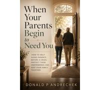When Your Parents Begin to Need You: How to Help Aging Parents Before a Crisis, Protect Their Independence, and Keep Your Family Together