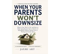 When Your Parents Won’t Downsize: What to Say, What to Do, and How to Help Aging Parents Sort a Lifetime of Belongings Without Taking Over or Tearing the Family Apart