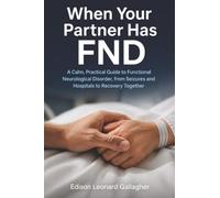 When Your Partner Has FND: A Calm, Practical Guide to Functional Neurological Disorder, from Seizures and Hospitals to Recovery Together