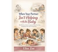 When Your Partner Isn’t Helping With The Baby: Real Stories and Simple Strategies for Exhausted New Moms Navigating the Early Stages Of Motherhood (New Mom & New Dad)