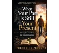 WHEN YOUR PAST IS STILL YOUR PRESENT: HEALING THE HIDDEN PLACES WHERE YOUR PAST STILL LIVES