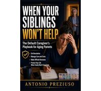 WHEN YOUR SIBLINGS WON’T HELP: The Default Caregiver’s Playbook for Aging Parents