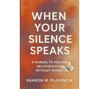When Your Silence Speaks: A manual to healing relationships without words