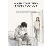 When Your Teen Shuts You Out: A Parent-Only Workbook for Rebuilding Connection Without Interrogation, Pressure or Power Struggles