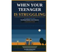 When Your Teenager Is Struggling: The Complete Parent's Guide to Teen Mental Health, Crisis, and Recovery