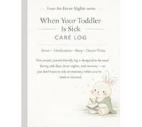 When Your Toddler Is Sick: Care Log: A Fever, Medication, Sleep & Doctor Visit Tracker for Parents of Toddlers