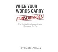When Your Words Carry Consequences: Why Leadership Communication Changes at the Top (Executive Communication Authority Series)