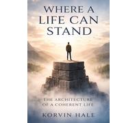 Where a Life Can Stand: The Architecture of a Coherent Life (The Coherence Series)