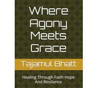Where Agony Meets Grace: Healing Through Faith Hope And Resilience