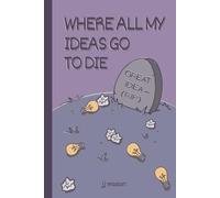 WHERE ALL MY IDEAS GO TO DIE. HARDCOVER 300 PAGE NOTEBOOK: FUNNY GIFT JOURNAL FOR THOSE CHAOTIC FRIENDS AND FAMILY