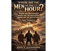 WHERE ARE THE MEN OF THE HOUR?: Creating stronger families, stronger relationships, and inviting God back to our homes!!!