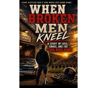 Where Broken Men Kneel: A Story of Loss, Grace, and the Long Road Home (Broken Road Saga)