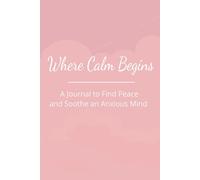 Where Calm Begins: A Guided Journal to Find Peace and Soothe an Anxious Mind
