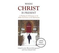Where Christ Is Present: A Theology for All Seasons on the 500th Anniversary of the Reformation