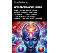 Where Consciousness Resides: Head, heart, brain, mind, individual consciousness, quantum consciousness, cosmic consciousness. Where does the "self" ... Texts by Bruno Del Medico in English. (ING))