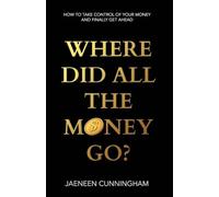Where Did All The Money Go?: How To Take Control Of Your Money And Finally Get Ahead