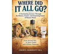 WHERE DID IT ALL GO?: The Curious History of Toilets, Toilet Paper, Chamber Pots, Outhouses, Sewers, and Sanitation Through the Ages