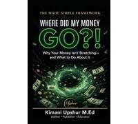 Where Did My Money Go?!: Why Your Money Isn’t Stretching-and What to Do About It (The Made Simple Framework: Clear thinking for complex systems.)