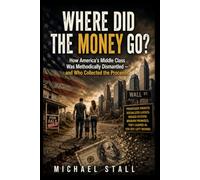 Where Did The Money Go?: How America's Middle Class Was Methodically Dismantled - and Who Collected the Proceeds (Corporate Greed and the Demise of the Middle Class)