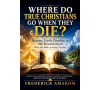 WHERE DO TRUE CHRISTIANS GO WHEN THEY DIE?: Heaven, Earth, Paradise, or the Resurrection? What the Bible Actually Teaches: 19 (The Bible Truth Series)