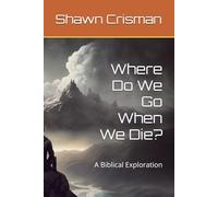 Where Do We Go When We Die?: A Biblical Exploration