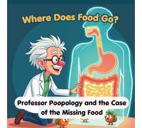 Where Does Food Go? Professor Poopology and the Case of the Missing Food: Professor Poopology and the Case of the Missing Food