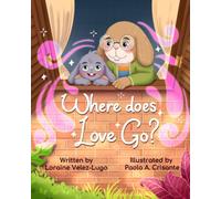 Where Does Love Go?: A Children’s Story About Love That Never Leaves, Helping Kids Understand Grief, Loss, and Big Feelings