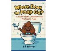 Where Does The Poop Go?: A Fkush-tastic Journey With Professor Plop