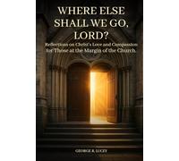 Where Else Shall We Go, Lord?: Reflections on Christ’s Love and Compassion for those at The Church’s Edge