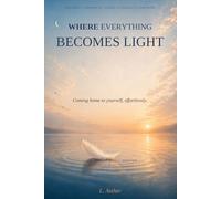 WHERE EVERYTHING BECOMES LIGHT: Coming home to yourself, effortlessly.