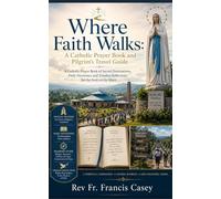 Where Faith Walks: A Catholic Prayer Book and Pilgrim's Travel Guide: A Catholic Prayer Book of Sacred Destinations, Daily Devotions, and Timeless Reflections for the Soul on the Move