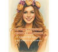 Where Flowers Know Her Name: A Coloring Escape for Creative Women: Relaxation Coloring Book Featuring Women and Blossoms