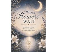 Where Flowers Wait: 100 Poems, Affirmations, Guided Meditations & Gentle Reflections for Self-Care, Anxiety & Stress Relief, Mindfulness and Emotional Wellness (The Reflective Bloom Collection)
