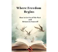 Where Freedom Begins: How to Let Go of the Past and Return to Yourself + 21-Day Gratitude Journal
