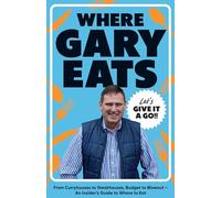 Where Gary Eats: From Curryhouses to Steakhouses, Budget to Blowout - An Insider's Guide to Where to Eat