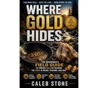 Where Gold Hides: The Beginner’s Field Guide to Finding Gold by Reading the Signs in Rocks, Streams, and Soil