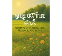 Where Gratitude Grows: 100 Days of Planting Joy, Presence, and Peace