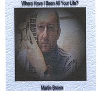 Martin Brown - Where Have I Been All Your Life?