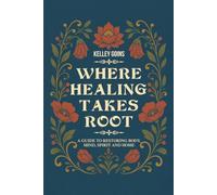 Where Healing Takes Root: A Guide to Restoring Body, Mind, Spirit and Home
