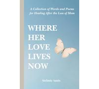 Where Her Love Lives Now: A Collection of Words and Poems for Healing After the Loss of Mom
