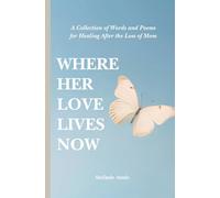 Where Her Love Lives Now: A Collection of Words and Poems for Healing After the Loss of Mom