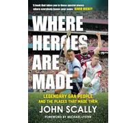 Where Heroes Are Made: Legendary GAA People and the Places That Made Them
