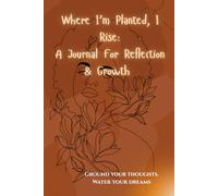 Where I’m Planted, I Rise: A Journal For Reflection And Growth: Ground Your Spirit and Grow Your Vision