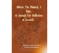 Where I’m Planted, I Rise: A Journal for Reflection and Growth: Ground Your Spirit and Grow Your Vision