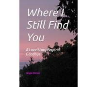 Where I Still Find You: A Love Story Beyond Goodbye