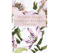 Where Ideas Come to Blossom Journal: Plant Your Thoughts, Grow Your Dreams, and Watch Your Creativity Flourish