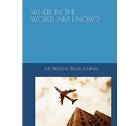 WHERE IN THE WORLD AM I NOW?: MY PERSONAL TRAVEL JOURNAL