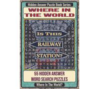 Where In The World Is This Railway Station? Hidden Answer Word Search Puzzle Book: 55 Hidden Answer Word Search Puzzles Featuring Famous Railway ... Puzzle Book Series: Where In The World?)