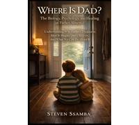 Where Is Dad? The Biology, Psychology, and Healing of Father Absence - How Dad’s Presence Shapes Lives: Understanding Why Fathers Disappear, How It Shapes Our Children, And What We Can Do About It