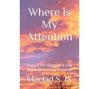 Where Is My Attention: Unlock the Door to a Life Made New, Forevermore!